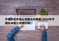 中国的区块链公司集中在哪里[2020年中国区块链公司排行榜]