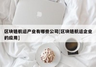 区块链航运产业有哪些公司[区块链航运企业的应用]