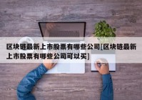 区块链最新上市股票有哪些公司[区块链最新上市股票有哪些公司可以买]