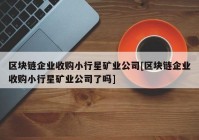 区块链企业收购小行星矿业公司[区块链企业收购小行星矿业公司了吗]