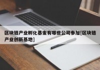 区块链产业孵化基金有哪些公司参加[区块链产业创新基地]