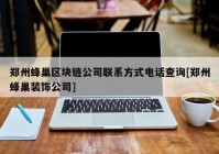 郑州蜂巢区块链公司联系方式电话查询[郑州蜂巢装饰公司]