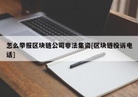 怎么举报区块链公司非法集资[区块链投诉电话]