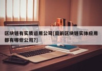 区块链有实质运用公司[目前区块链实体应用都有哪些公司?]