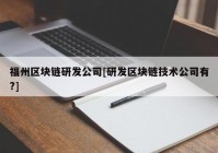 福州区块链研发公司[研发区块链技术公司有?]