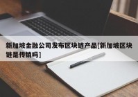 新加坡金融公司发布区块链产品[新加坡区块链是传销吗]