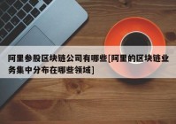 阿里参股区块链公司有哪些[阿里的区块链业务集中分布在哪些领域]