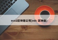 eco2区块链公司[edc 区块链]