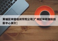 黄埔区块链培训学院公司[广州区块链国际创新中心简介]