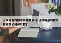 区块链游戏技术有哪些公司[区块链游戏技术有哪些公司可以做]