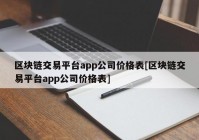 区块链交易平台app公司价格表[区块链交易平台app公司价格表]