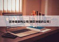 区块链架构公司[做区块链的公司]